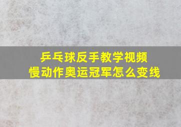 乒乓球反手教学视频 慢动作奥运冠军怎么变线